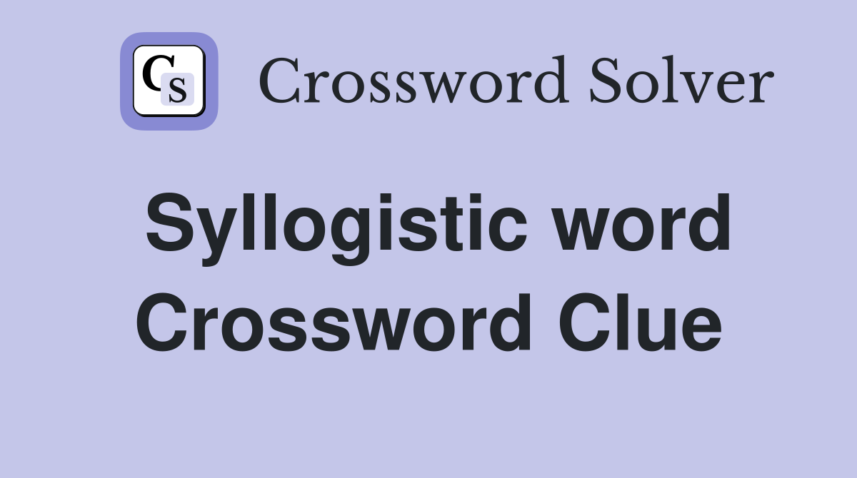 Syllogistic word Crossword Clue