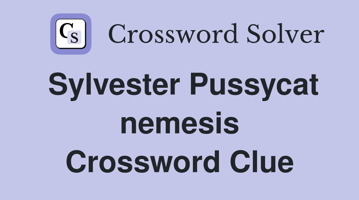 Sylvester Pussycat nemesis Crossword Clue
