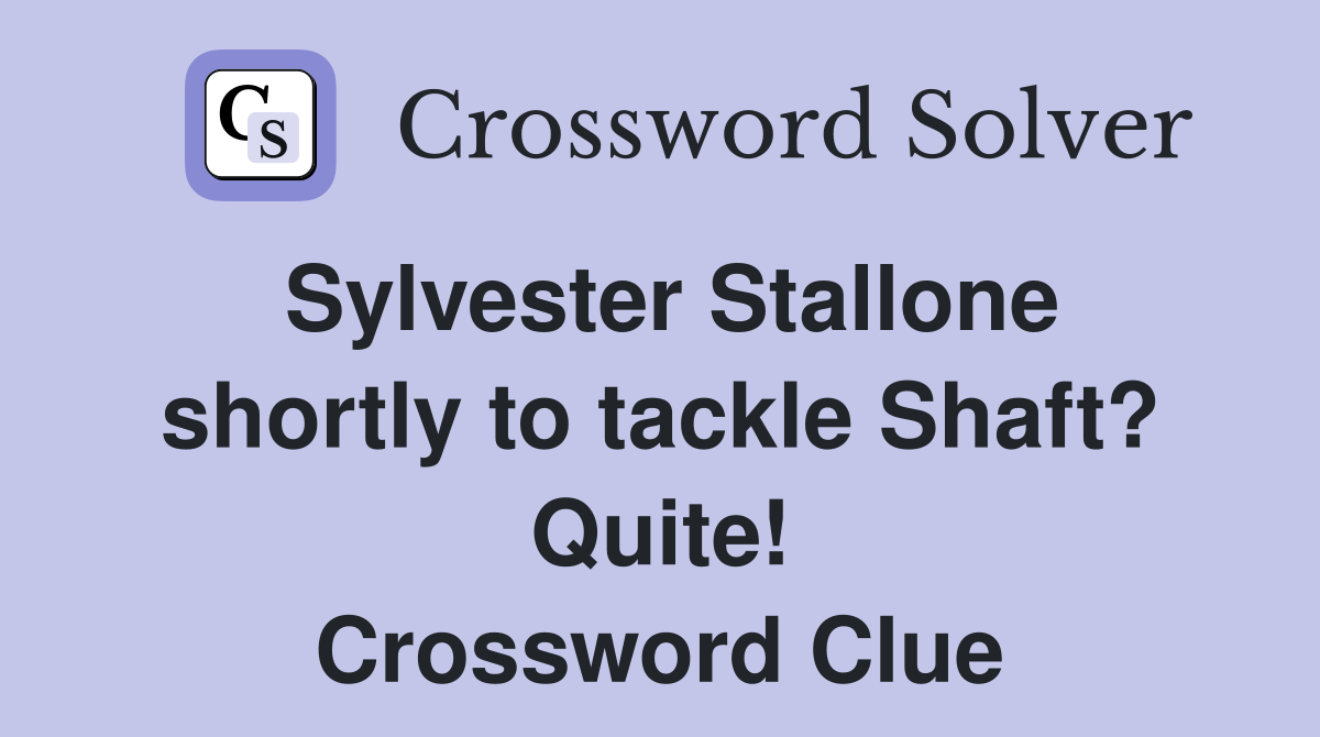 Sylvester Stallone shortly to tackle Shaft? Quite! Crossword Clue