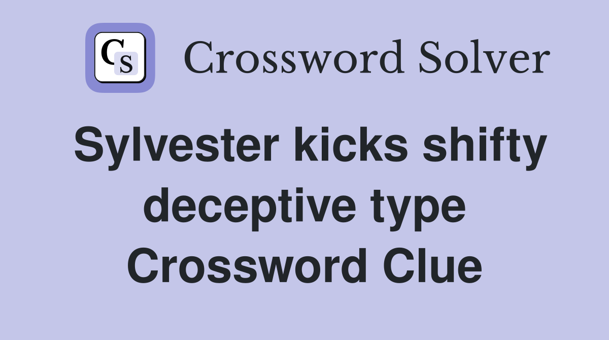 Sylvester kicks shifty deceptive type Crossword Clue