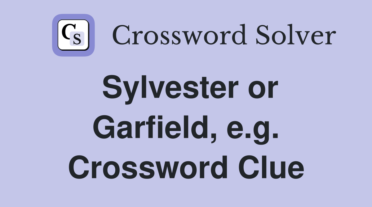 Sylvester or Garfield, e.g. Crossword Clue