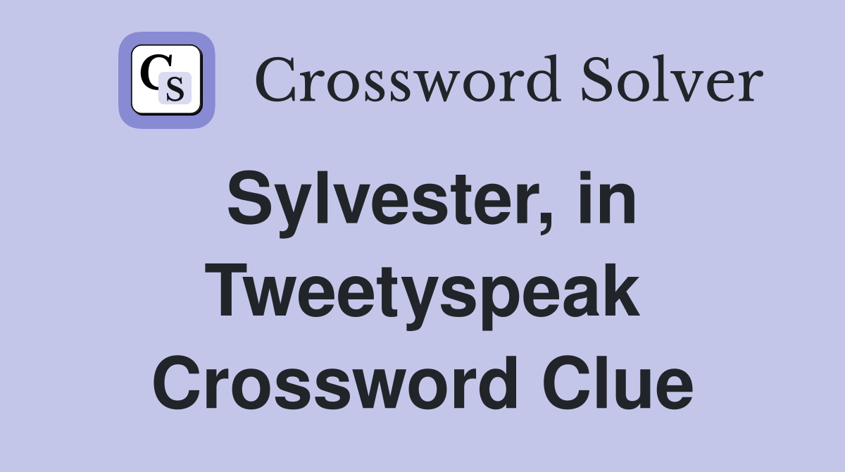 Sylvester, in Tweetyspeak Crossword Clue