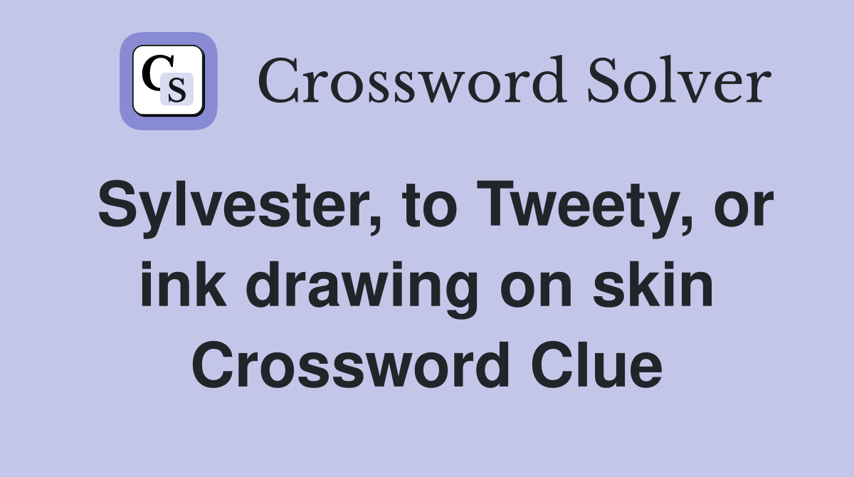 Sylvester, to Tweety, or ink drawing on skin Crossword Clue