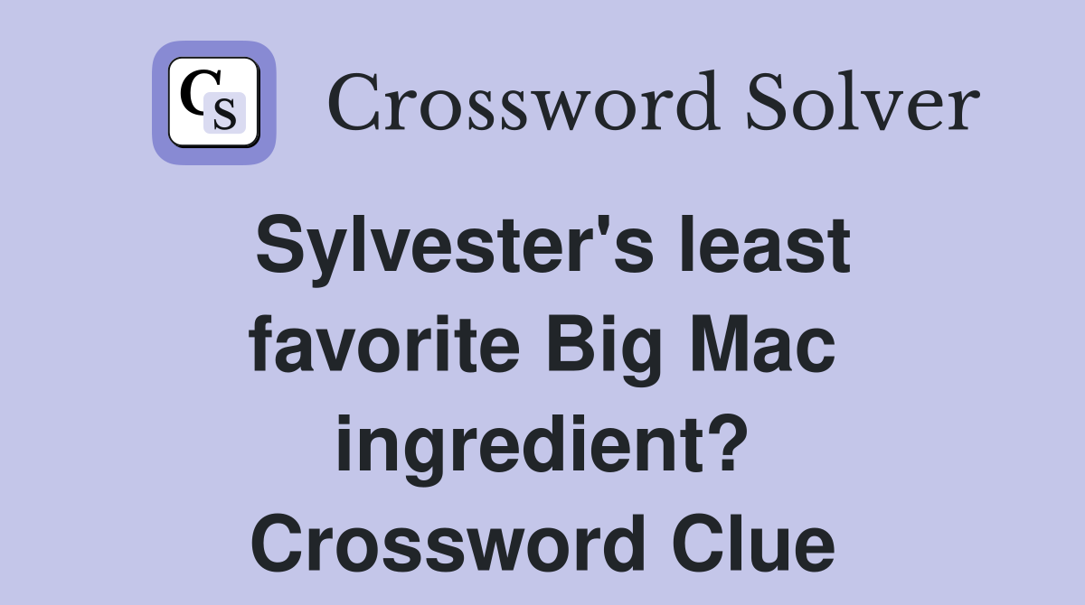 Sylvester's least favorite Big Mac ingredient? Crossword Clue