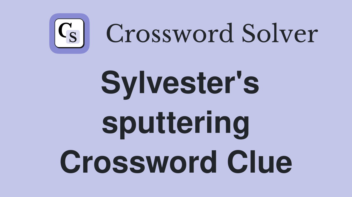 Sylvester's sputtering Crossword Clue
