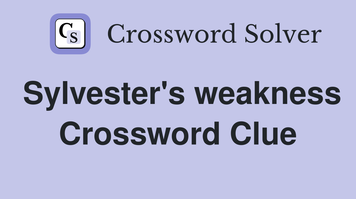 Sylvester's weakness Crossword Clue