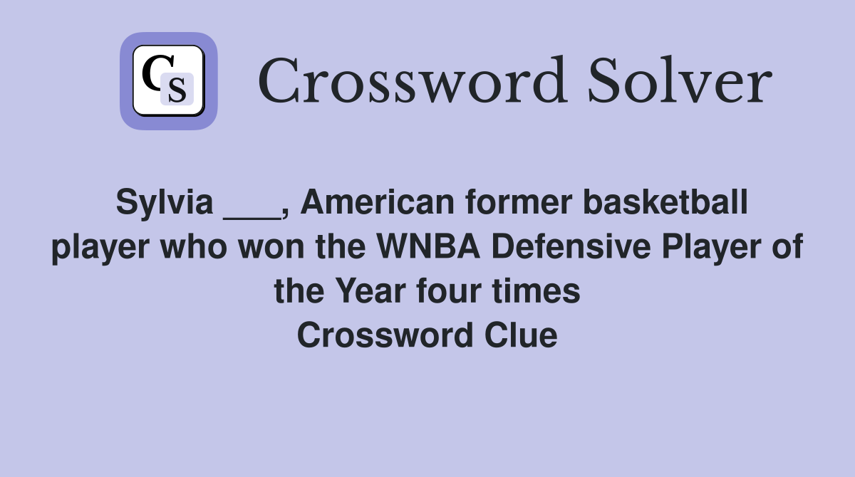 Sylvia ___, American former basketball player who won the WNBA Defensive Player of the Year four times Crossword Clue