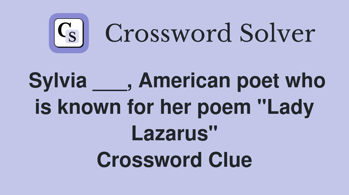 Sylvia ___, American poet who is known for her poem "Lady Lazarus" Crossword Clue