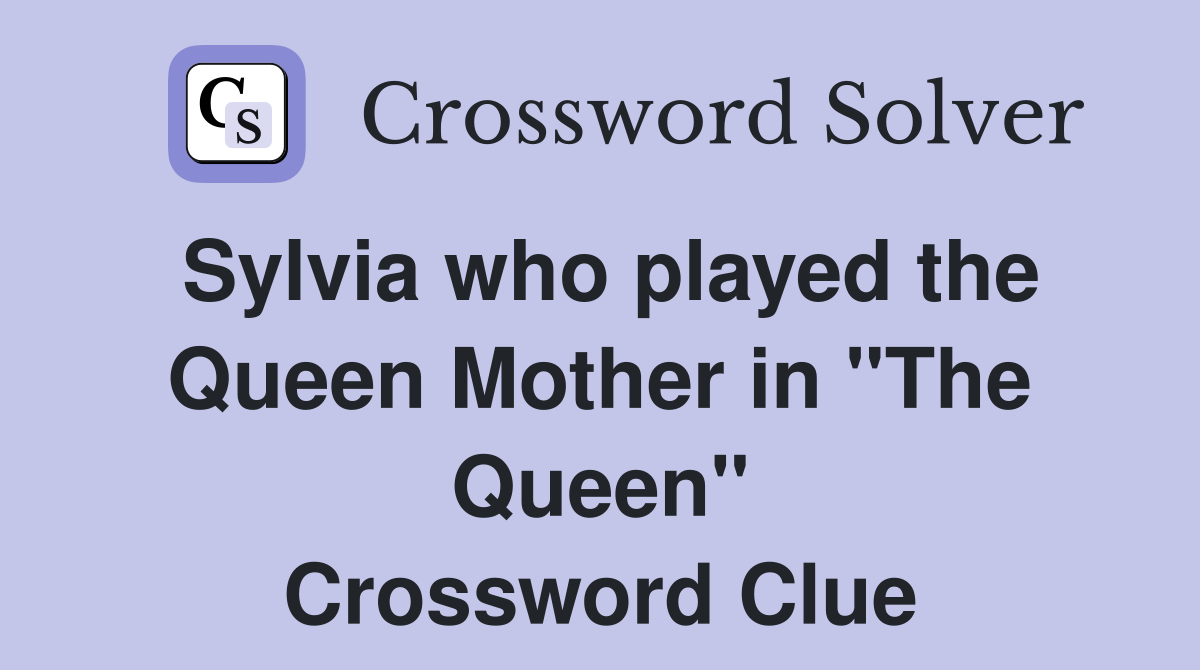 Sylvia who played the Queen Mother in "The Queen" Crossword Clue