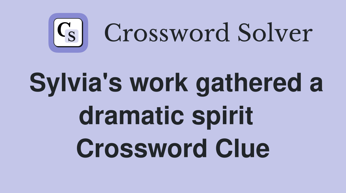 Sylvia's work gathered a dramatic spirit   Crossword Clue