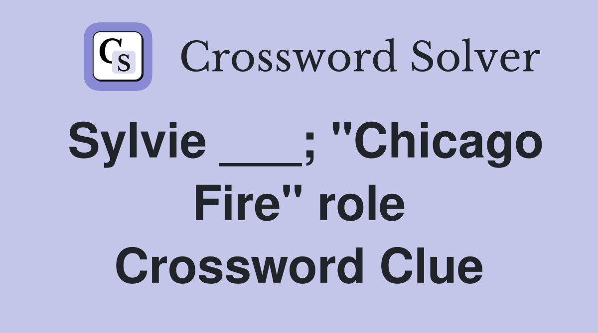 Sylvie ___; "Chicago Fire" role Crossword Clue