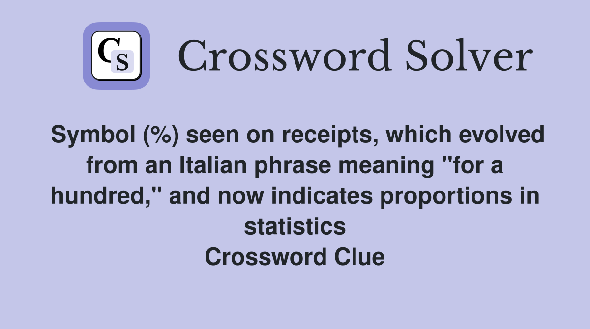 Symbol (%) seen on receipts, which evolved from an Italian phrase meaning "for a hundred," and now indicates proportions in statistics Crossword Clue