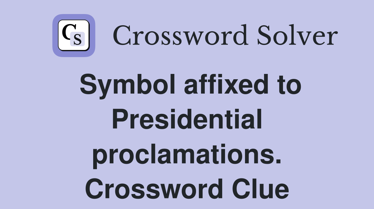 Symbol affixed to Presidential proclamations. Crossword Clue
