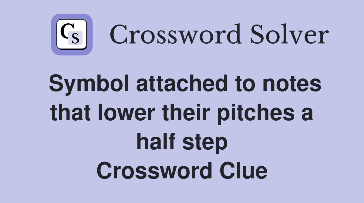 Symbol attached to notes that lower their pitches a half step Crossword Clue