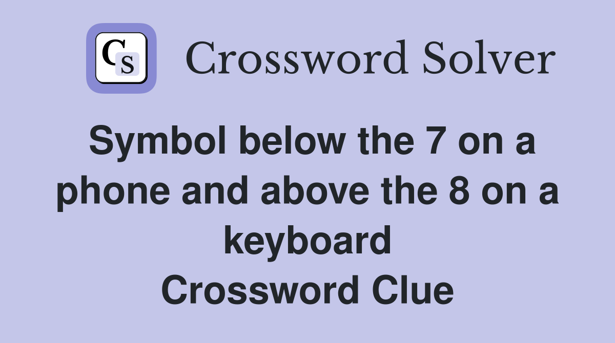 Symbol below the 7 on a phone and above the 8 on a keyboard Crossword Clue