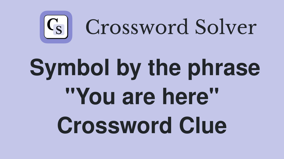 Symbol by the phrase "You are here" Crossword Clue