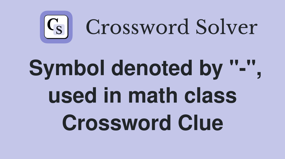 Symbol denoted by "-", used in math class Crossword Clue