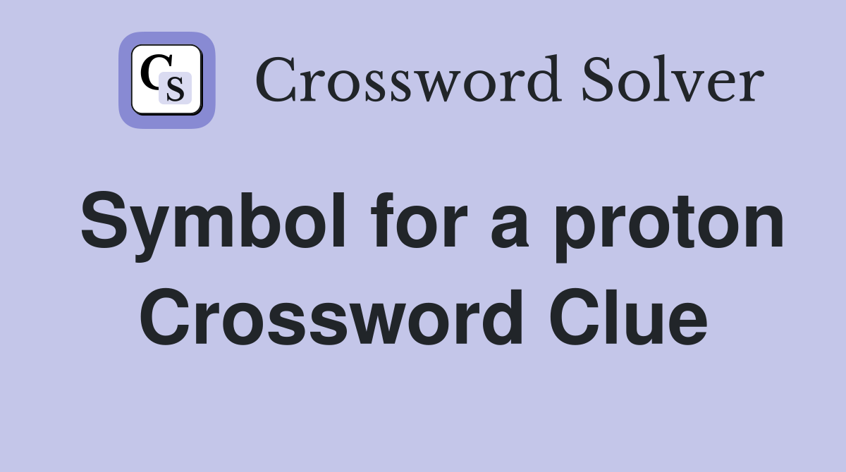 Symbol for a proton Crossword Clue