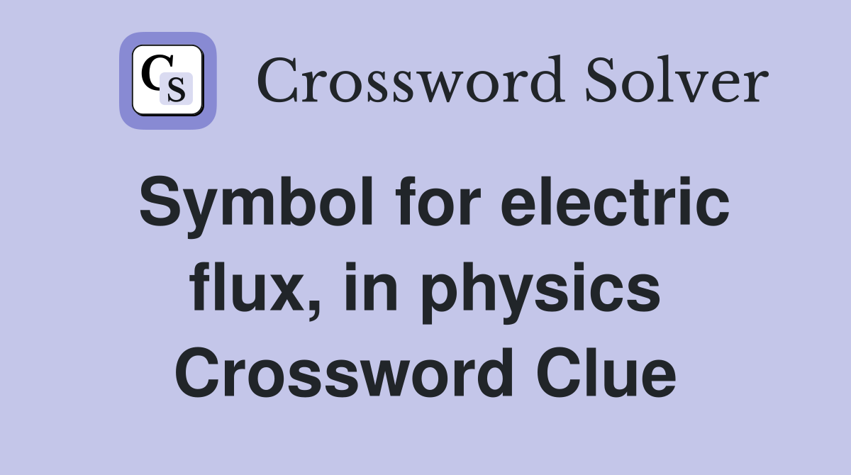 Symbol for electric flux, in physics Crossword Clue