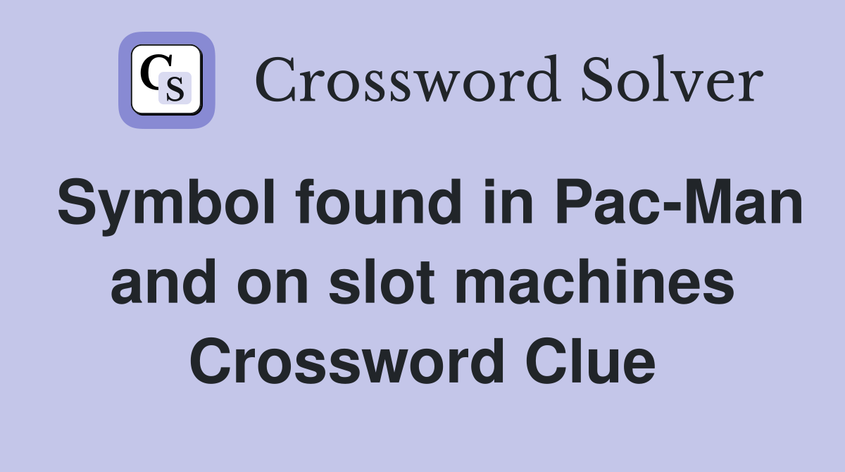 Symbol found in Pac-Man and on slot machines Crossword Clue