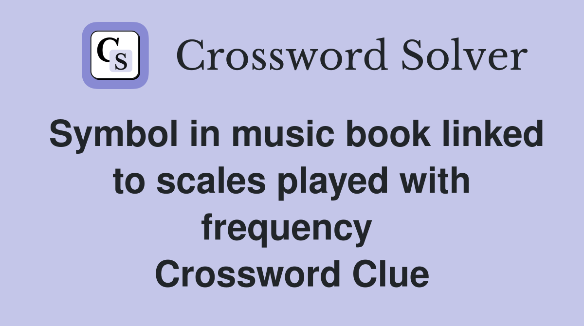 Symbol in music book linked to scales played with frequency  Crossword Clue