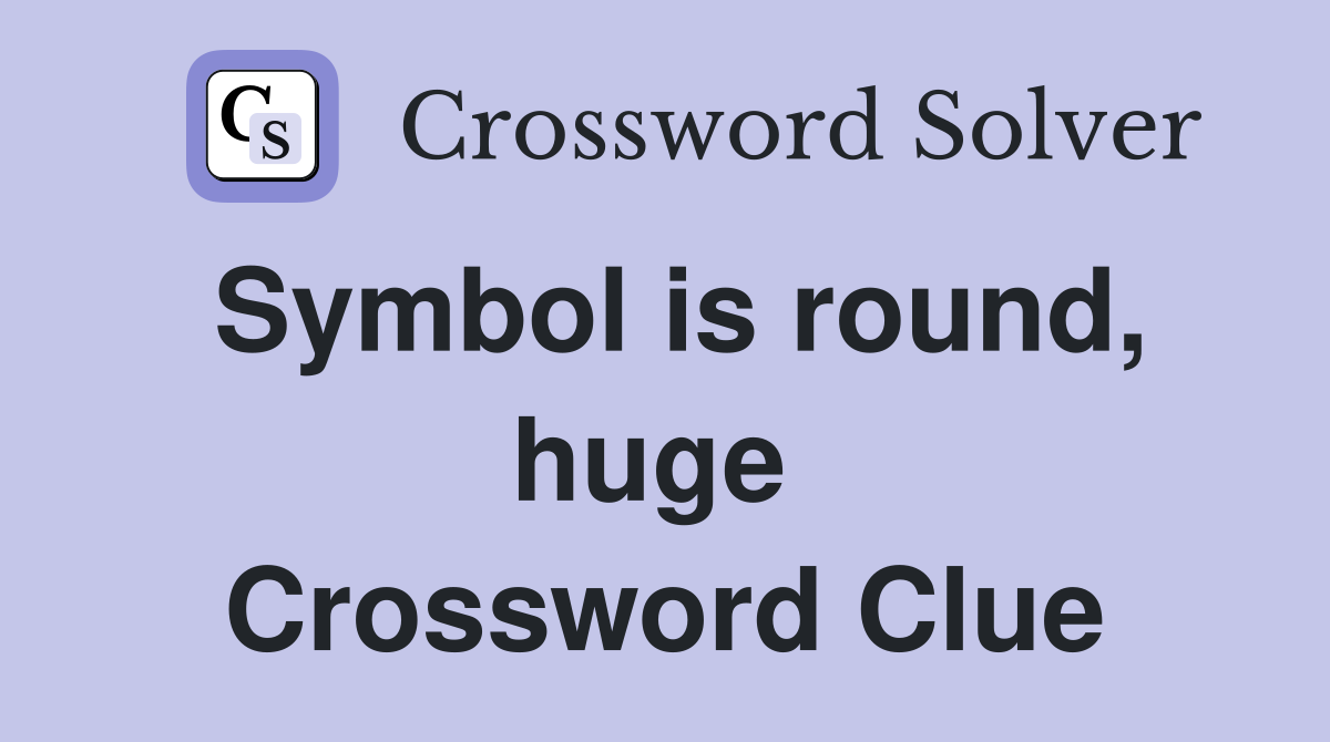Symbol is round, huge  Crossword Clue