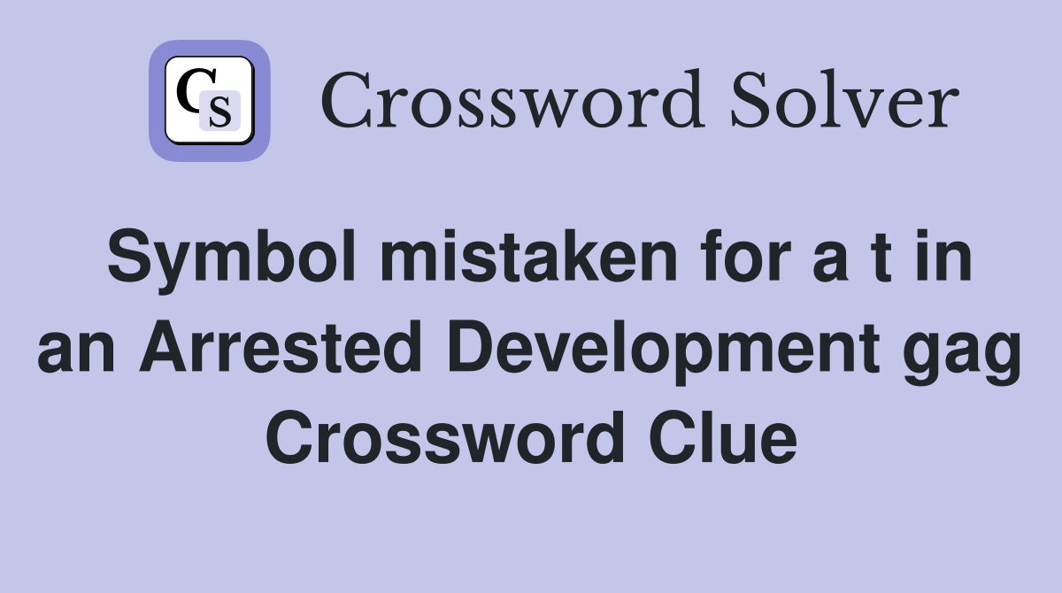 Symbol mistaken for a t in an Arrested Development gag Crossword Clue