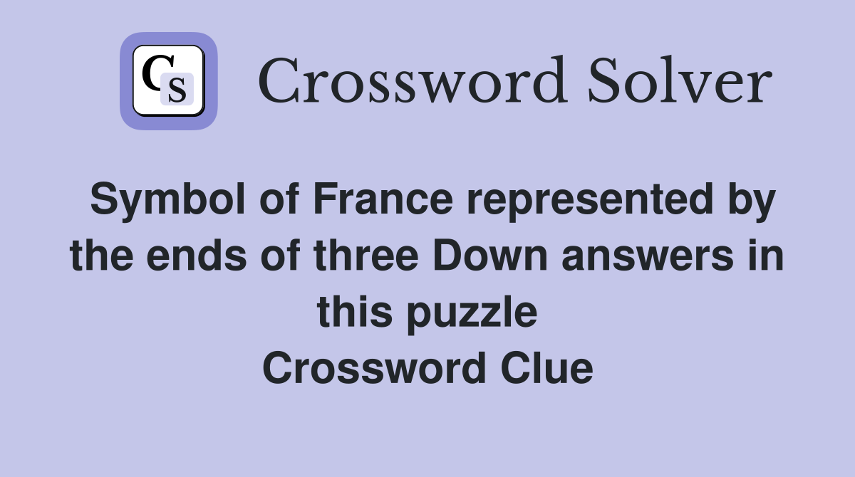 Symbol of France represented by the ends of three Down answers in this puzzle Crossword Clue