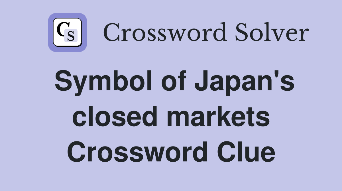 Symbol of Japan's closed markets Crossword Clue