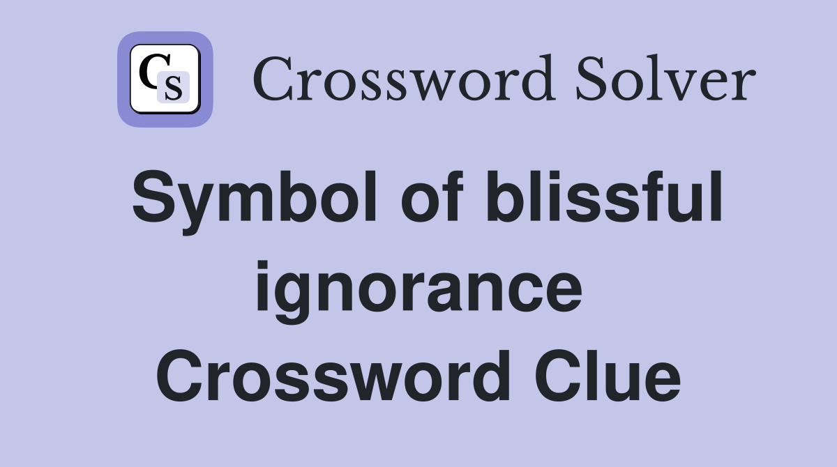 Symbol of blissful ignorance Crossword Clue