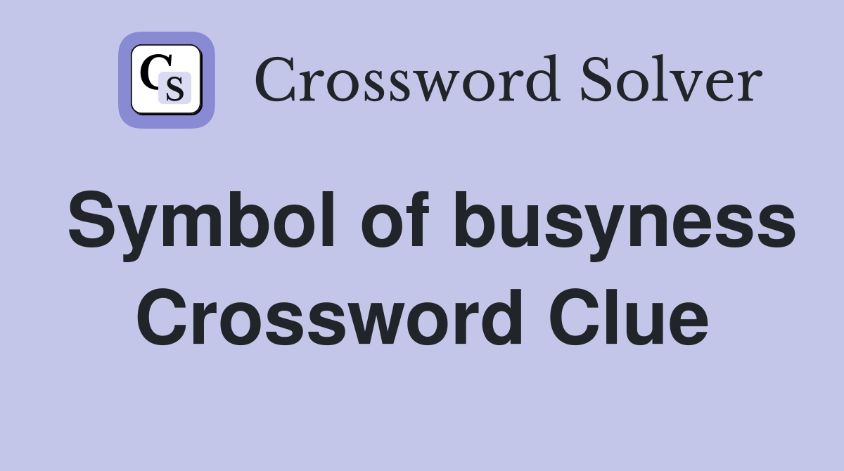 Symbol of busyness Crossword Clue