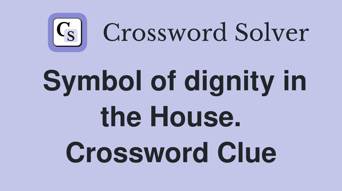 Symbol of dignity in the House. Crossword Clue