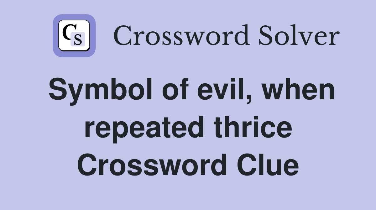 Symbol of evil, when repeated thrice Crossword Clue