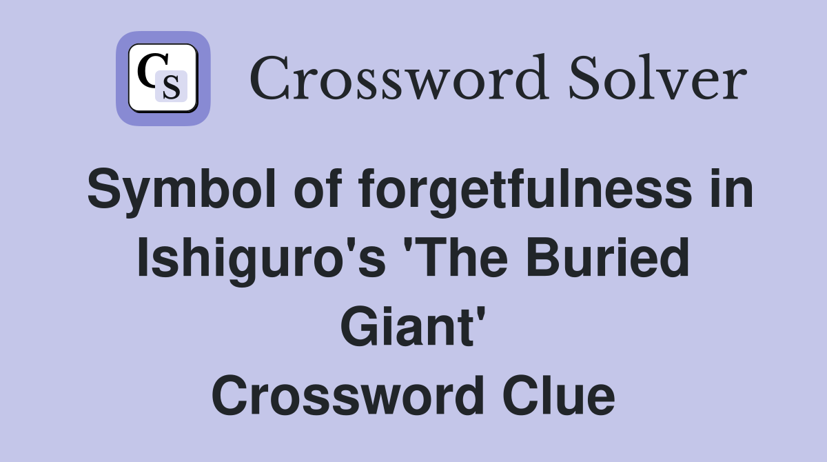 Symbol of forgetfulness in Ishiguro's 'The Buried Giant' Crossword Clue