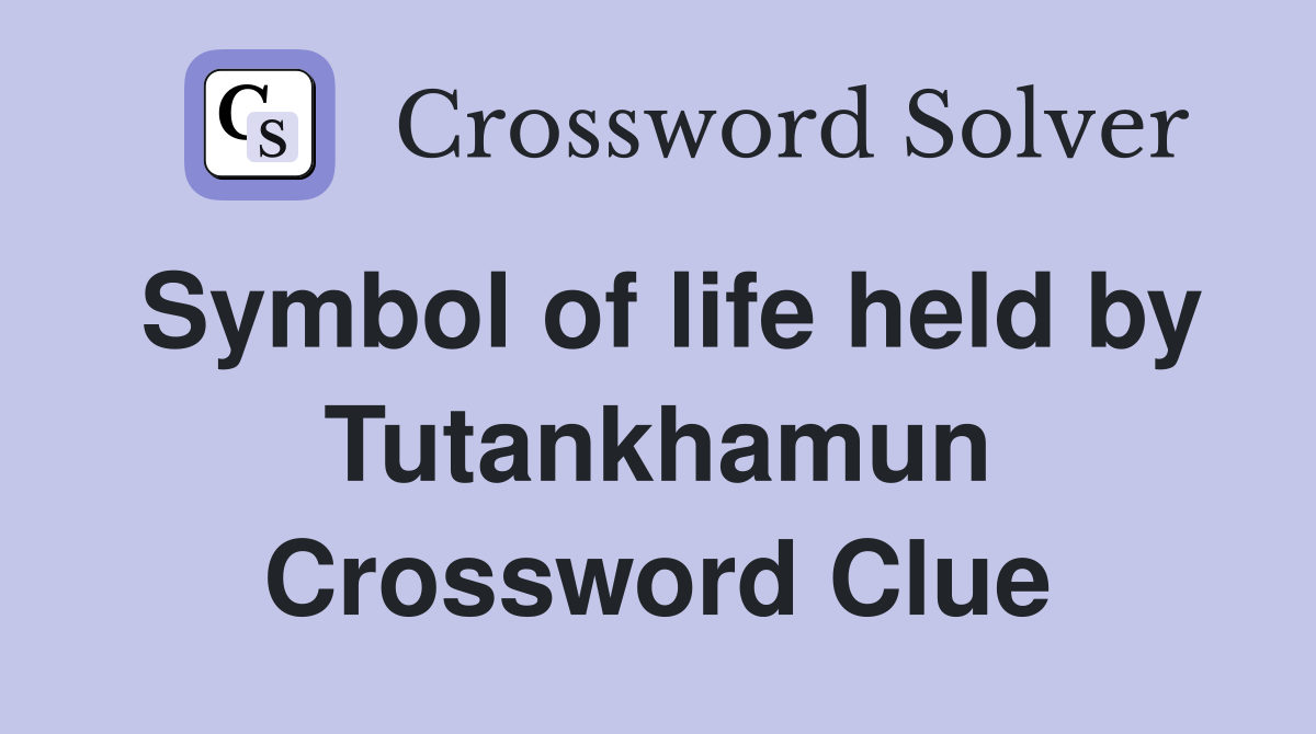 Symbol of life held by Tutankhamun Crossword Clue