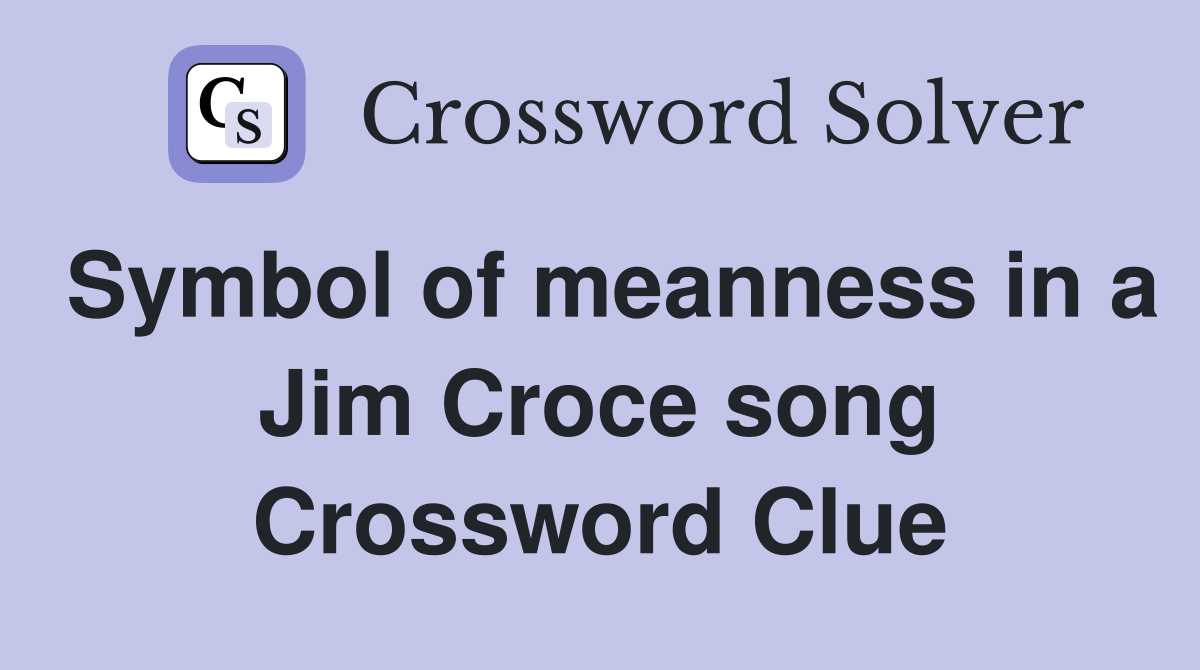 Symbol of meanness in a Jim Croce song Crossword Clue