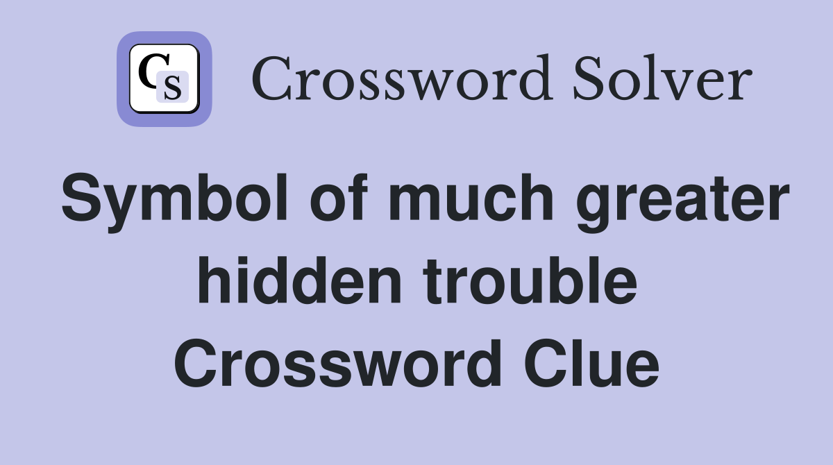 Symbol of much greater hidden trouble Crossword Clue