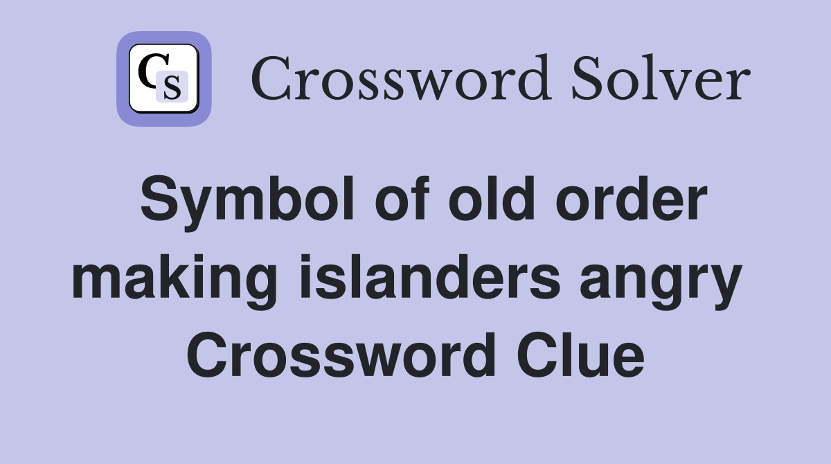 Symbol of old order making islanders angry  Crossword Clue