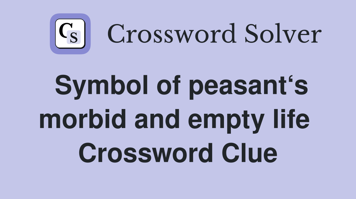 Symbol of peasant‘s morbid and empty life  Crossword Clue