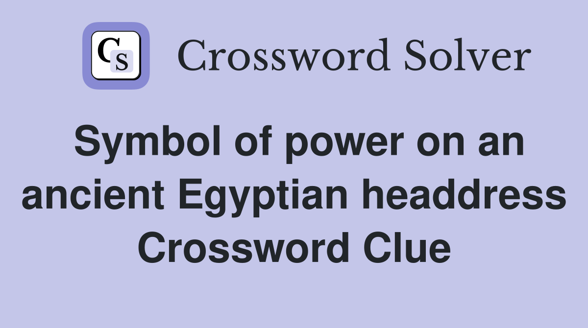 Symbol of power on an ancient Egyptian headdress Crossword Clue
