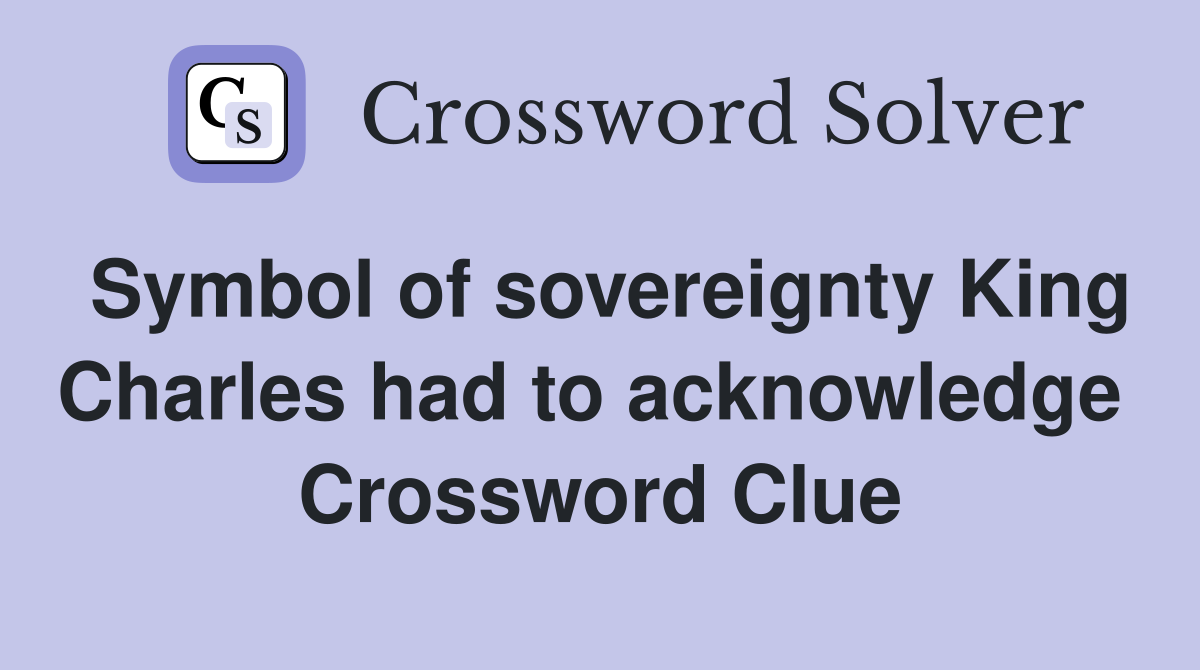 Symbol of sovereignty King Charles had to acknowledge  Crossword Clue