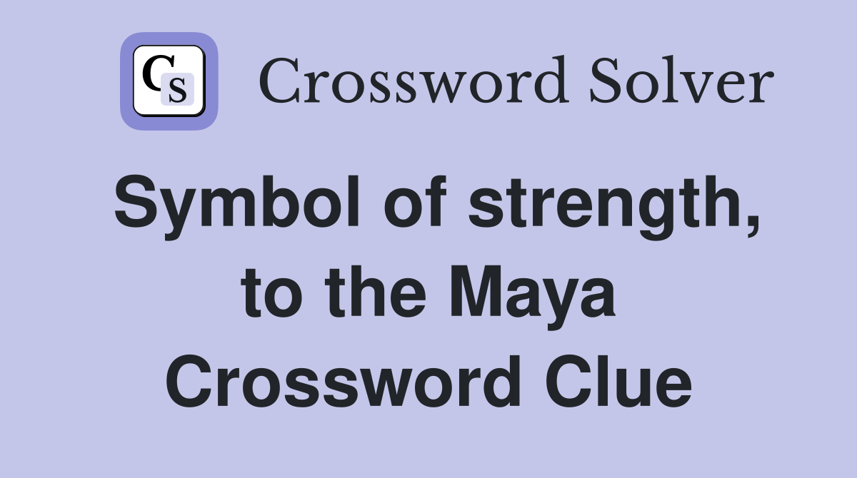Symbol of strength, to the Maya Crossword Clue