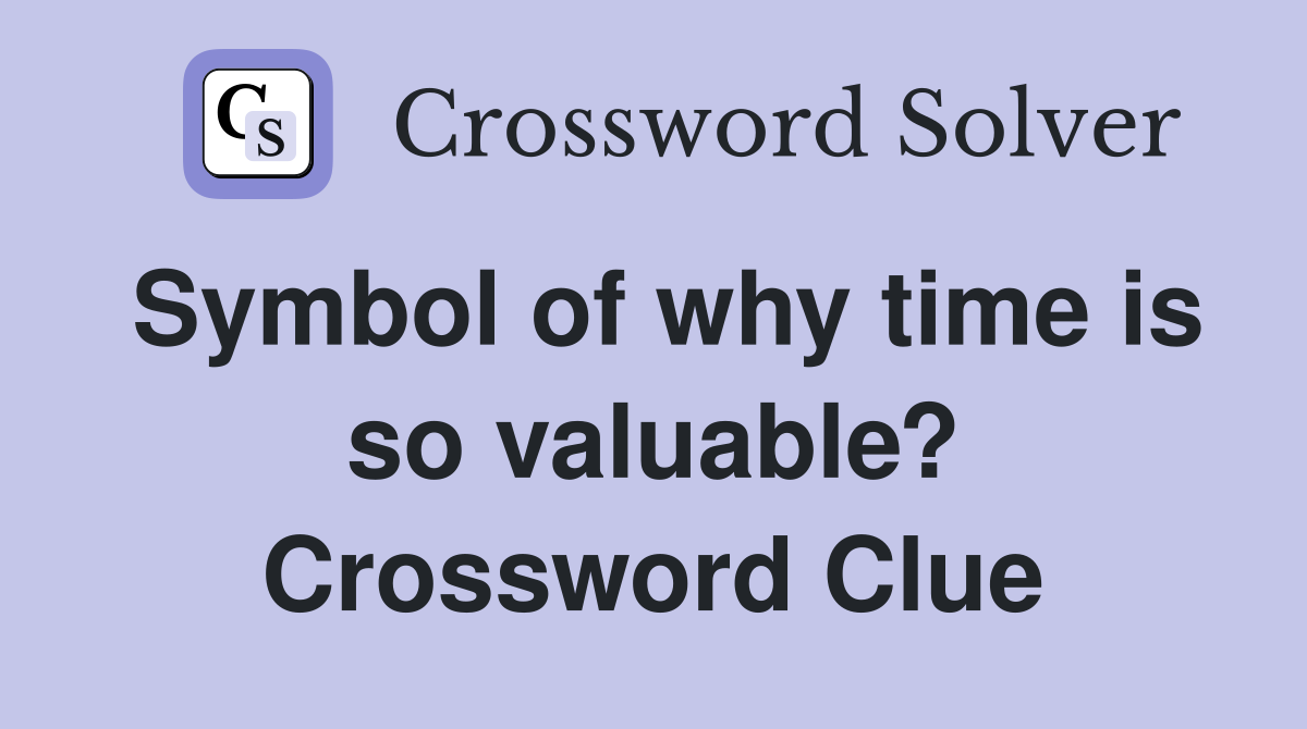 Symbol of why time is so valuable? Crossword Clue