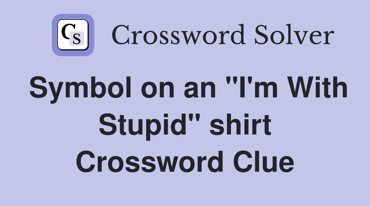 Symbol on an "I'm With Stupid" shirt Crossword Clue
