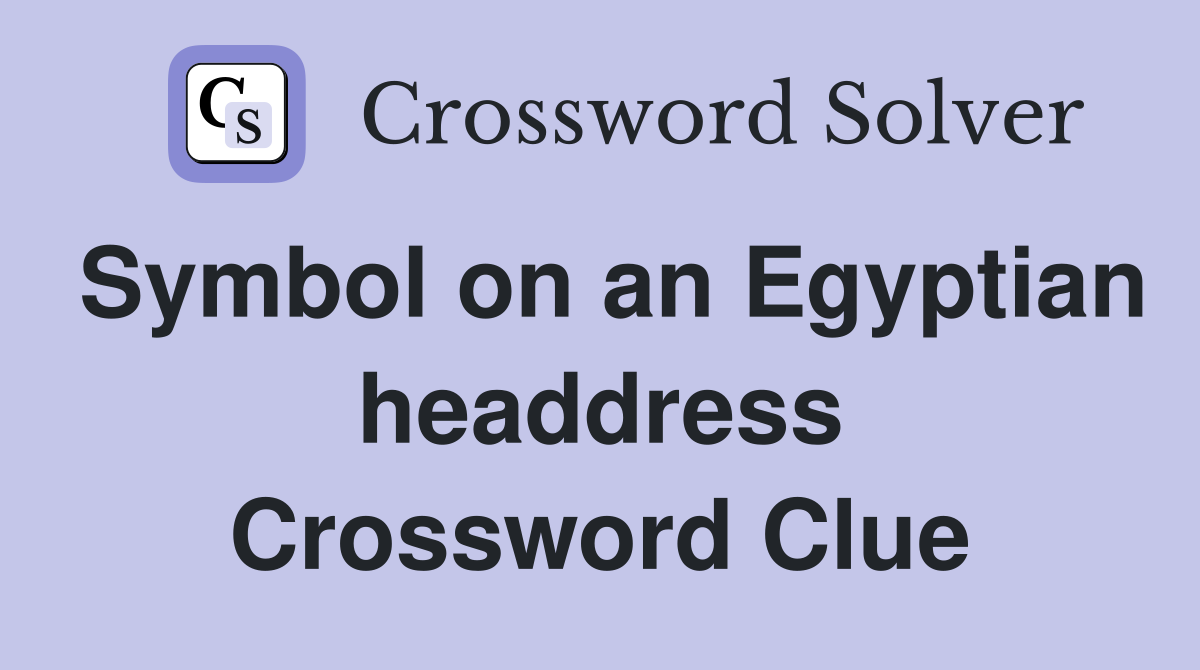 Symbol on an Egyptian headdress Crossword Clue