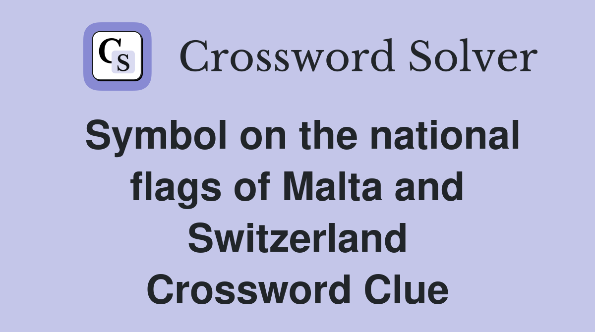 Symbol on the national flags of Malta and Switzerland Crossword Clue