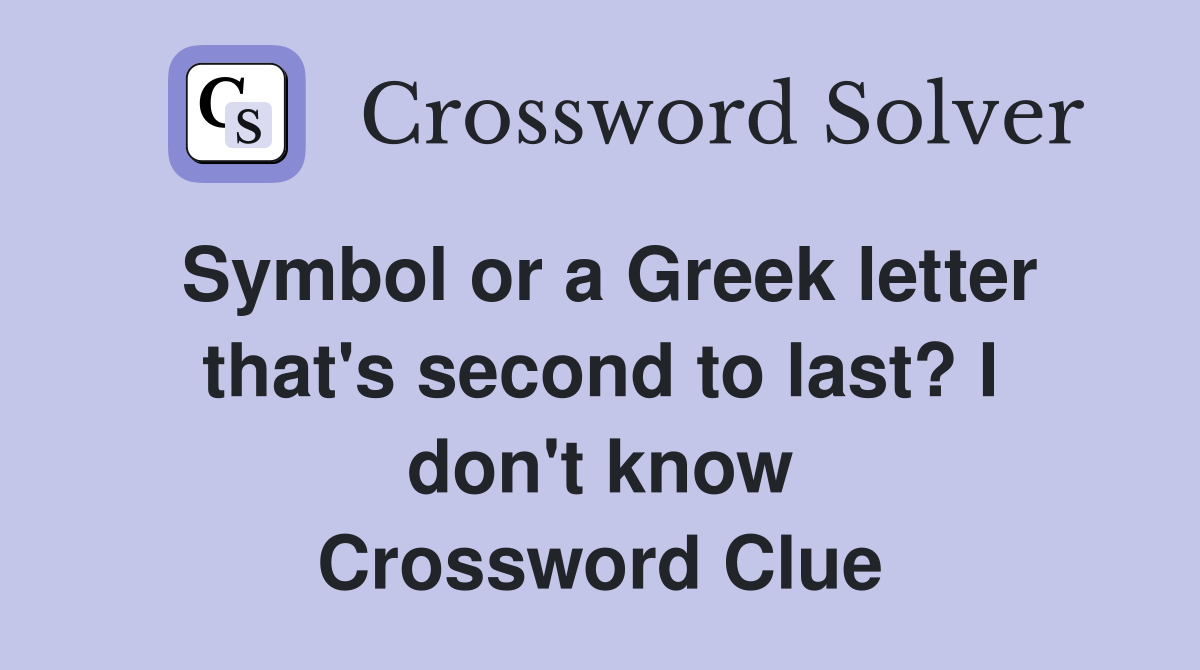 Symbol or a Greek letter that's second to last? I don't know Crossword Clue