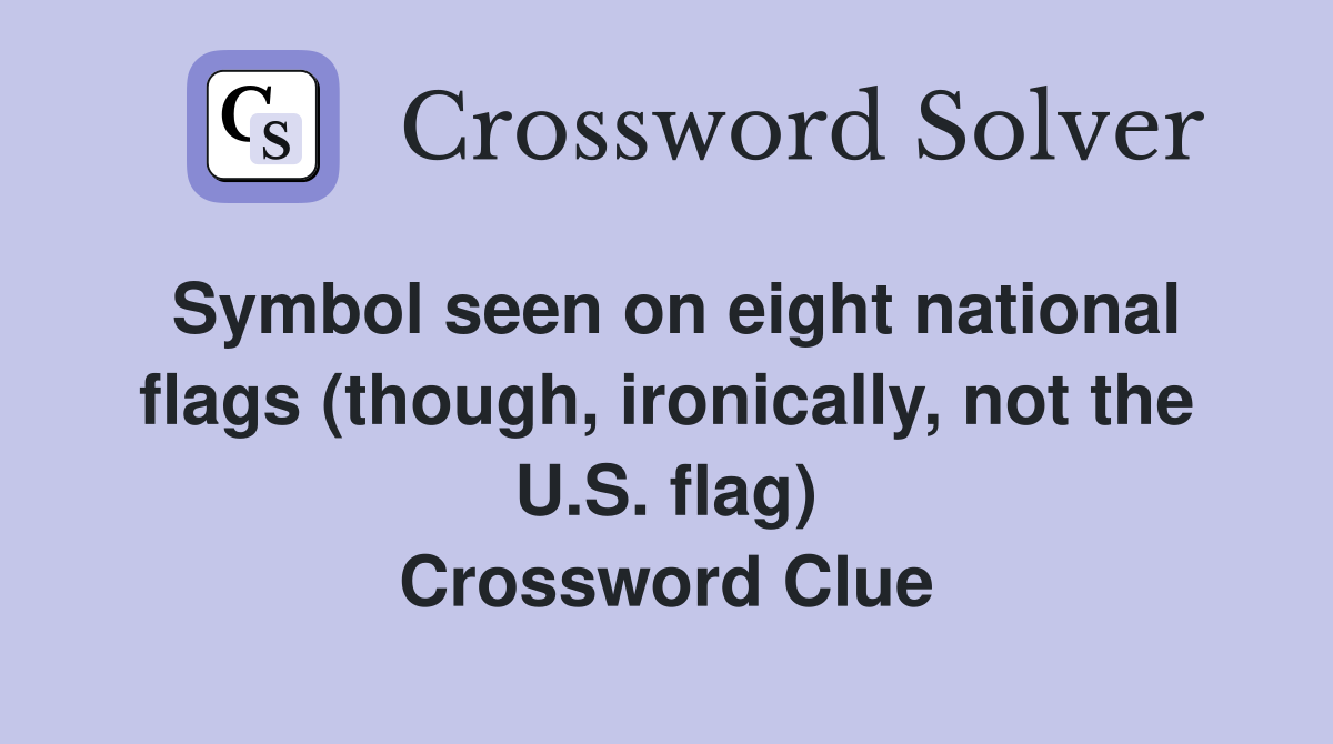 Symbol seen on eight national flags (though, ironically, not the U.S. flag) Crossword Clue