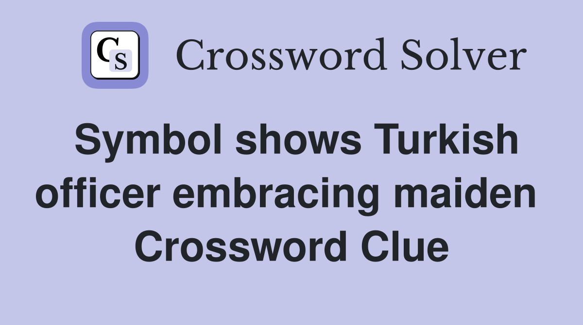 Symbol shows Turkish officer embracing maiden  Crossword Clue