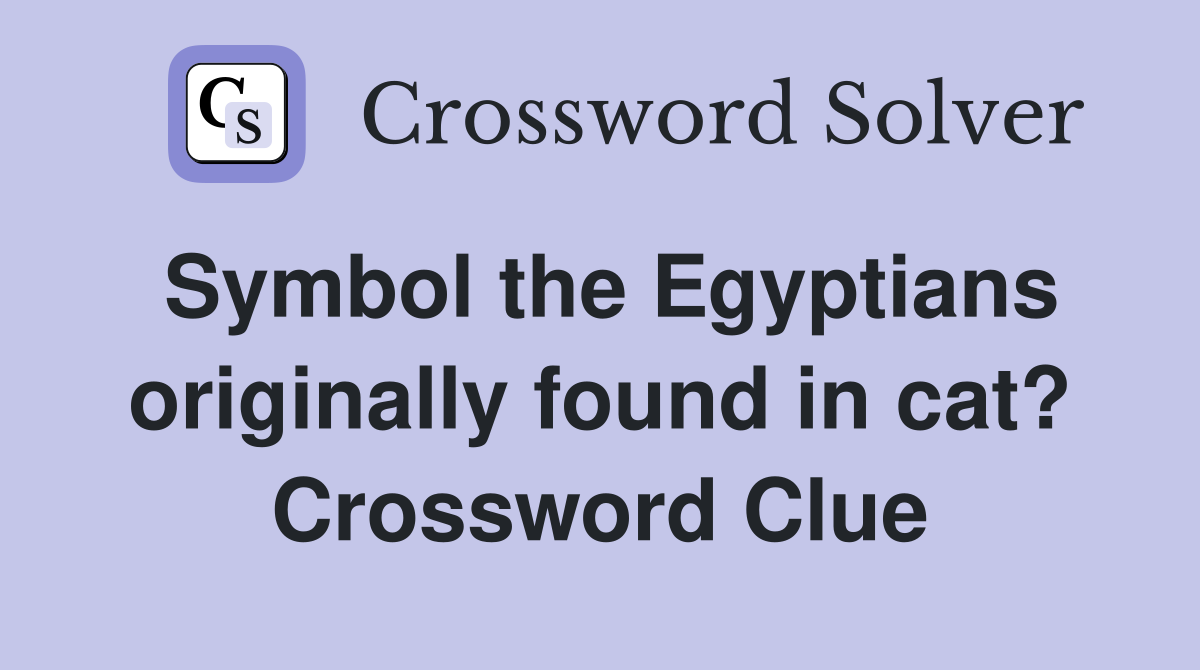 Symbol the Egyptians originally found in cat? Crossword Clue